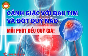 CẢNH GIÁC VỚI ĐAU TIM (NHỒI MÁU CƠ TIM) VÀ ĐỘT QUỴ NÃO: MỖI PHÚT ĐỀU QUÝ GIÁ!